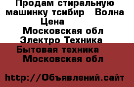 Продам стиральную машинку тсибир- “Волна“ › Цена ­ 2 500 - Московская обл. Электро-Техника » Бытовая техника   . Московская обл.